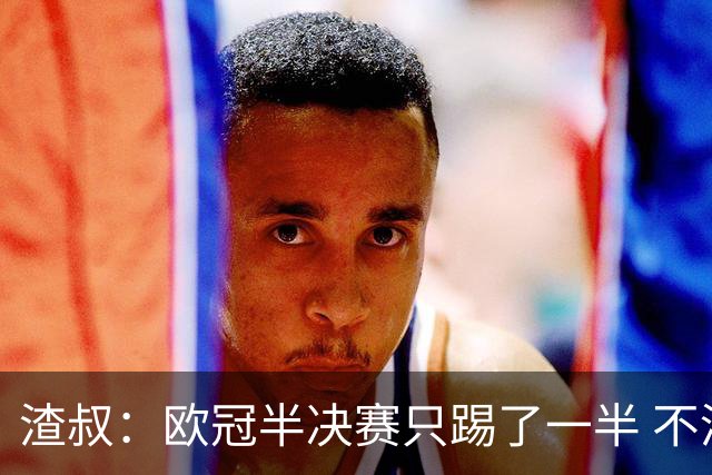 渣叔：欧冠半决赛只踢了一半 不清楚我们能否晋级